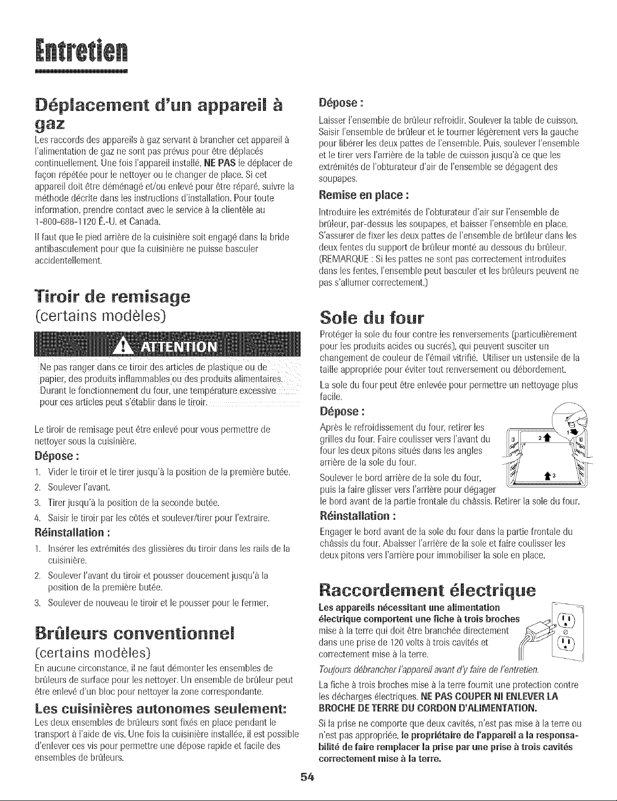 ement.
Lacuisini6redoit6tred'aplomb unefois install6e.Si
elle ne I'estpas,tourner Iespiedsde reglagede I,_
I'aplomben plastique,_chacundesanglesde Ia
cuisini_re,iusqu'_ceque ce[[e-cisoit d'ap[omb. _,,JJ
__TTBASI_EI_T
PIED DE REGLAGE
DE L 'APLOMB
La pe du four (certainsmodeles)
D6brancherlacuis!n!_redu r_seaudlectdqueavantderemp!acer
[:ampoule.
• Uti[ber une manique sSche pour pr0teger [es mains lots du
• Ne pastoucherI'ampouleavantgu'eliesesoit refroidie
, Nepastoucher!'ampou!echaudeavecunlinge humide;lechoc
thermiquepourrait labriser.
Pour remplacer l'ampoule du four :
1.Apr_s le refroidissementdufour, CABOCHON
maintenirIecabochon(si6quipe)
tout en enlevantIapiSce
m6talIiquequi Ia maintienten
place.REMARQUE : Le
cabochontomberasi on ne le
maintientpasenplace.
2.EnleverIecabochonet
['ampoule.
3.Installeruneampoulede40wattspour appareilmenager.
4.Reinstallerlecabochonetle fil m6talliquederetenue.
5.Retablirralimentationde lacuisiniere.R6glerde nouveau
I'horloge.
53
RESSORTDE RETENUE
(f# m_ta//ique)
![